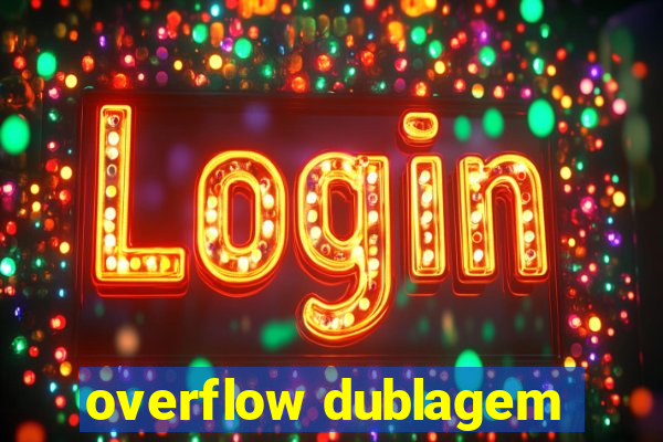 overflow dublagem